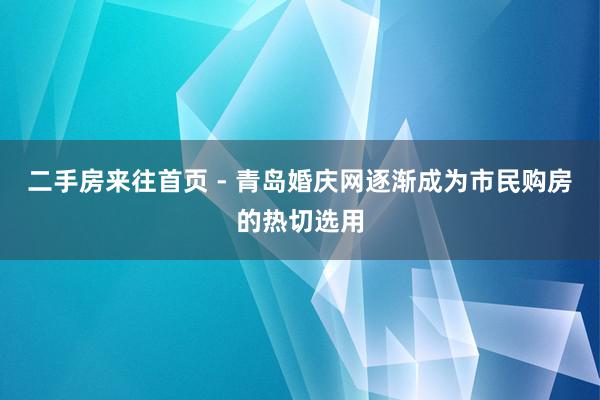 二手房来往首页 - 青岛婚庆网逐渐成为市民购房的热切选用